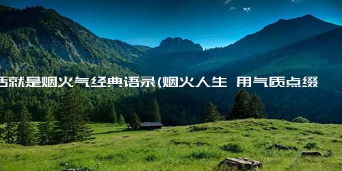 生活就是烟火气经典语录(烟火人生 用气质点缀自己的人生旅程)